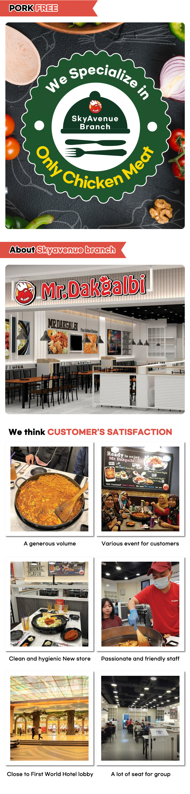 1. A generous volume 2. Various event for customers 3. Clean and hygienic new store 4. Passionate and friendly staff 5. Close to First World Hotel Lobby 6. A lot for seat for group - Mr.Dakgalbi SkyAvenue (in Genting Highlands)